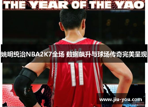 姚明统治NBA2K7全场 数据飙升与球场传奇完美呈现