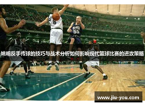 姚明反手传球的技巧与战术分析如何影响现代篮球比赛的进攻策略