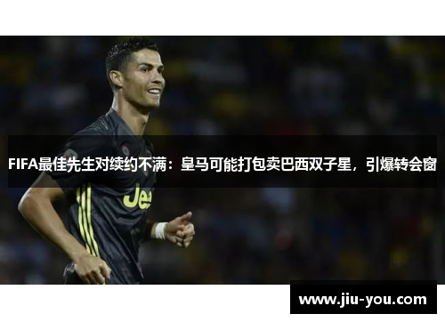 FIFA最佳先生对续约不满：皇马可能打包卖巴西双子星，引爆转会窗