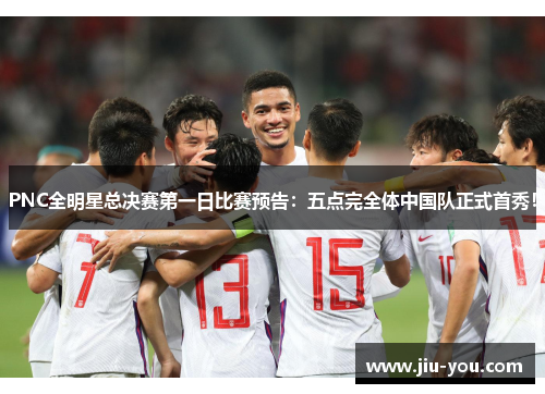 PNC全明星总决赛第一日比赛预告：五点完全体中国队正式首秀！