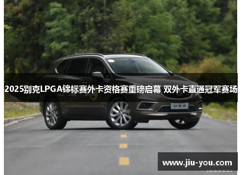 2025别克LPGA锦标赛外卡资格赛重磅启幕 双外卡直通冠军赛场