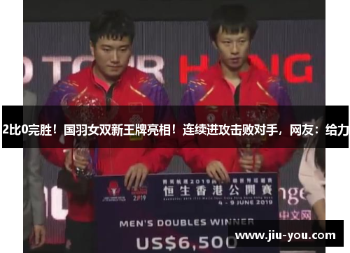 2比0完胜！国羽女双新王牌亮相！连续进攻击败对手，网友：给力